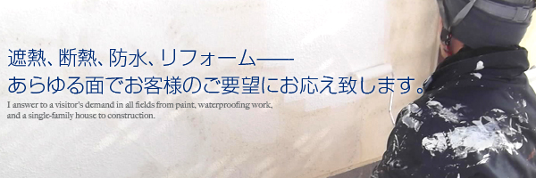 遮熱・断熱・防水・リフォーム。あらゆる面でお客様のご要望にお応え致します。