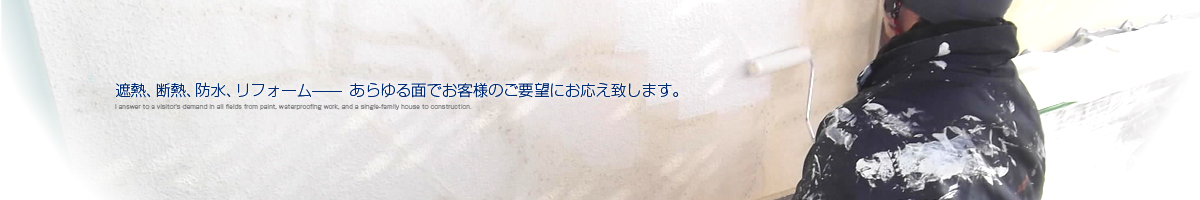 遮熱・断熱・防水・リフォーム、あらゆる面でお客様のご要望にお応え致します。